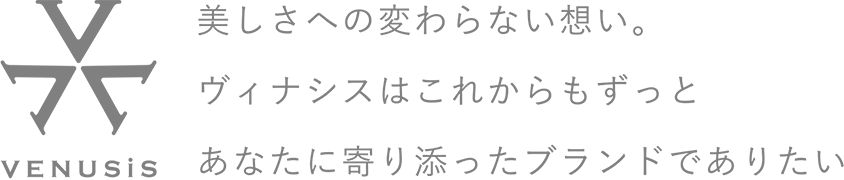 ヴィナシス 美しさへの変わらない想い。ヴィナシスはこれからもずっとあなたに寄り添ったブランドでありたい